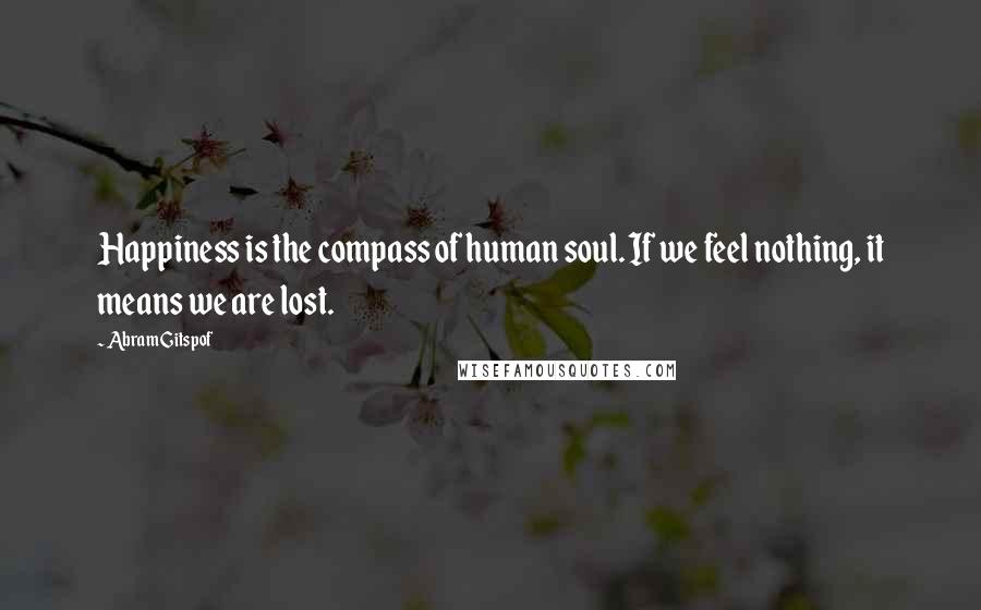 Abram Gitspof Quotes: Happiness is the compass of human soul. If we feel nothing, it means we are lost.
