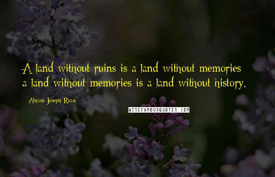 Abram Joseph Ryan Quotes: A land without ruins is a land without memories - a land without memories is a land without history.