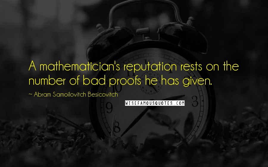 Abram Samoilovitch Besicovitch Quotes: A mathematician's reputation rests on the number of bad proofs he has given.