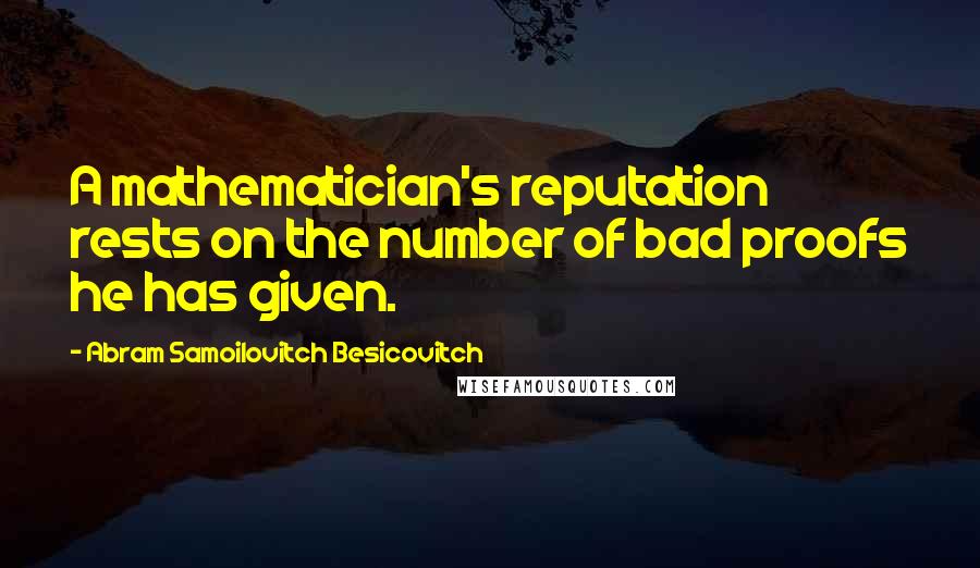 Abram Samoilovitch Besicovitch Quotes: A mathematician's reputation rests on the number of bad proofs he has given.