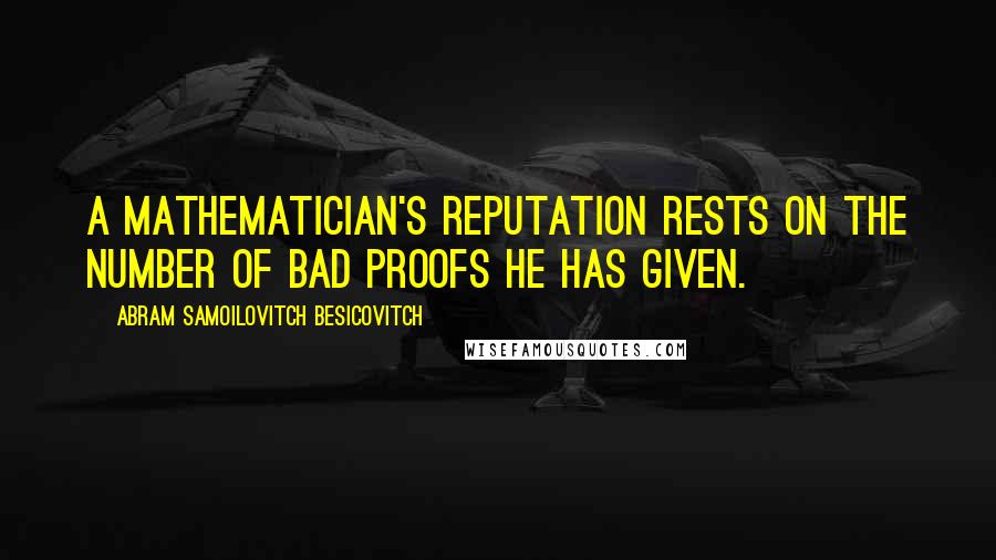 Abram Samoilovitch Besicovitch Quotes: A mathematician's reputation rests on the number of bad proofs he has given.