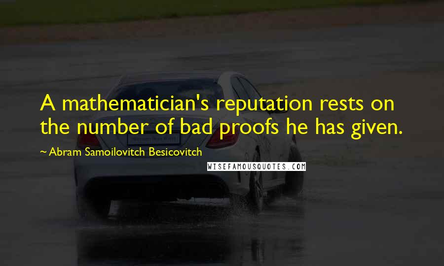 Abram Samoilovitch Besicovitch Quotes: A mathematician's reputation rests on the number of bad proofs he has given.