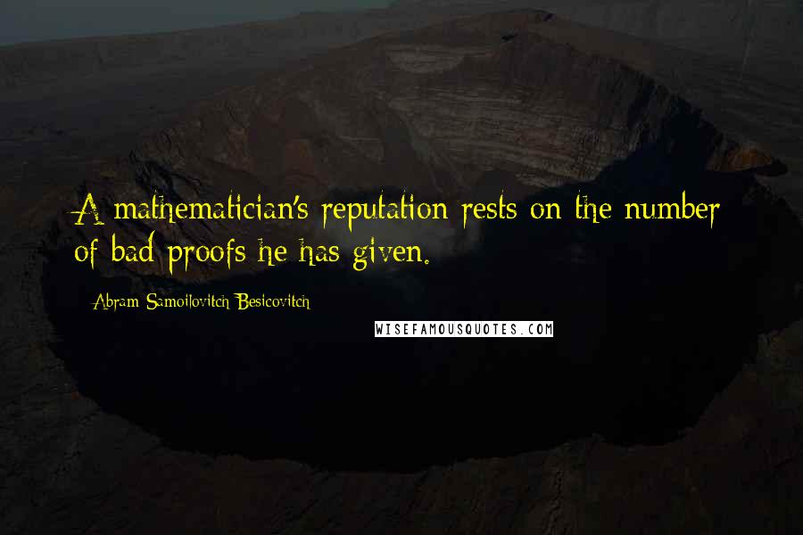 Abram Samoilovitch Besicovitch Quotes: A mathematician's reputation rests on the number of bad proofs he has given.