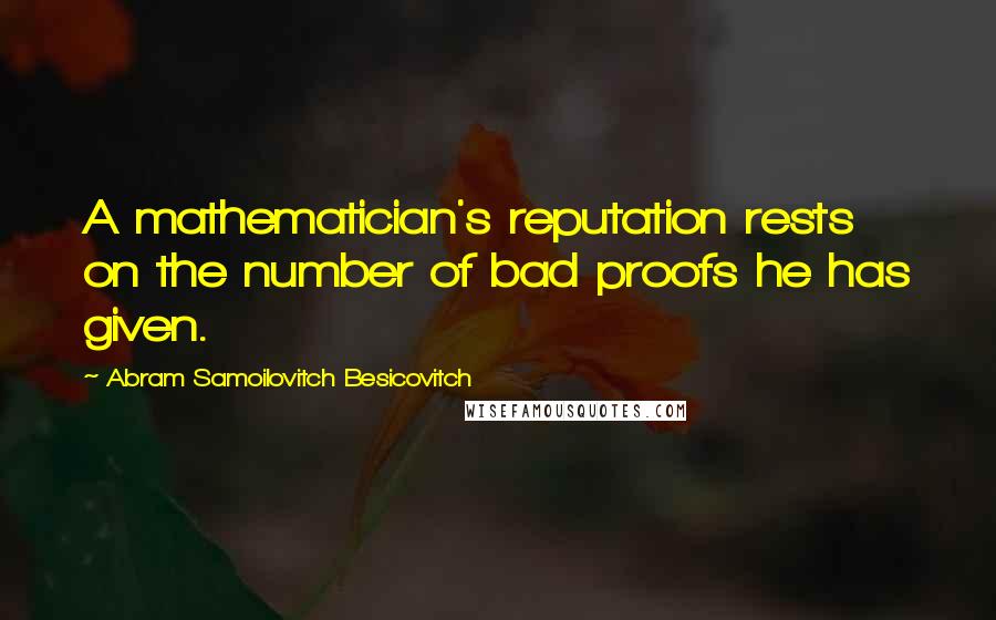 Abram Samoilovitch Besicovitch Quotes: A mathematician's reputation rests on the number of bad proofs he has given.