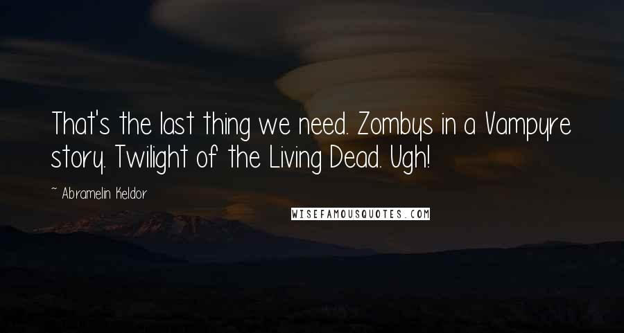 Abramelin Keldor Quotes: That's the last thing we need. Zombys in a Vampyre story. Twilight of the Living Dead. Ugh!