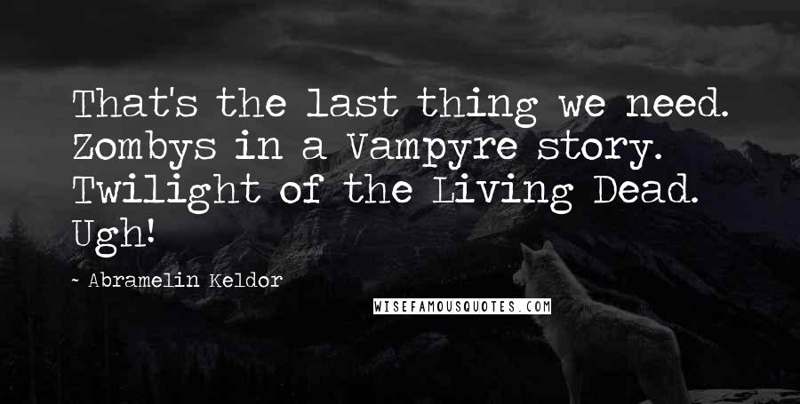 Abramelin Keldor Quotes: That's the last thing we need. Zombys in a Vampyre story. Twilight of the Living Dead. Ugh!