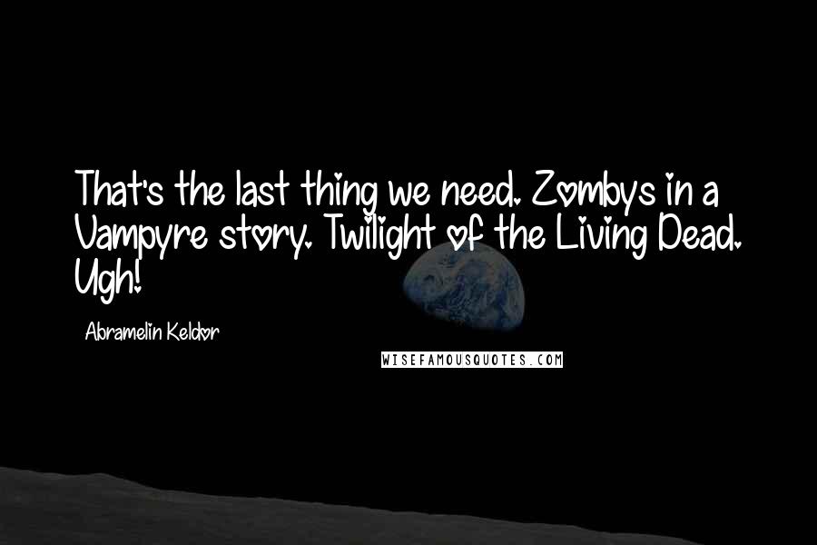 Abramelin Keldor Quotes: That's the last thing we need. Zombys in a Vampyre story. Twilight of the Living Dead. Ugh!