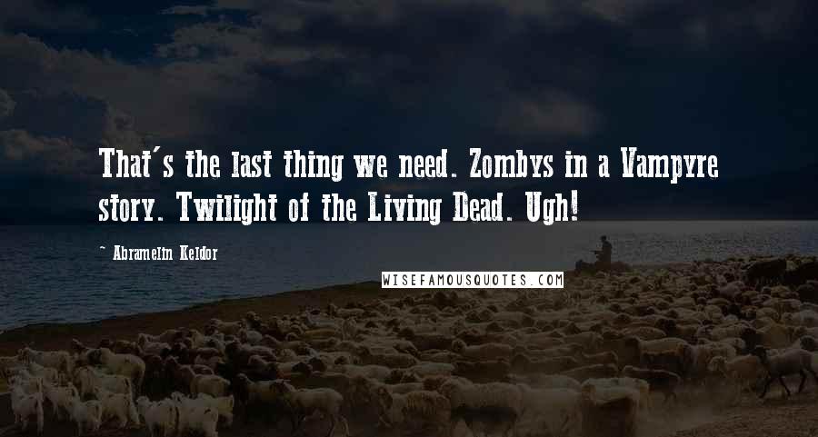 Abramelin Keldor Quotes: That's the last thing we need. Zombys in a Vampyre story. Twilight of the Living Dead. Ugh!