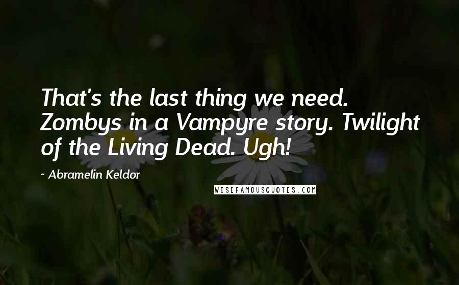Abramelin Keldor Quotes: That's the last thing we need. Zombys in a Vampyre story. Twilight of the Living Dead. Ugh!