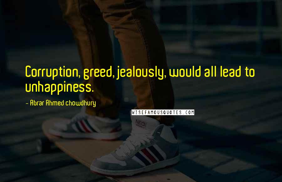 Abrar Ahmed Chowdhury Quotes: Corruption, greed, jealously, would all lead to unhappiness.