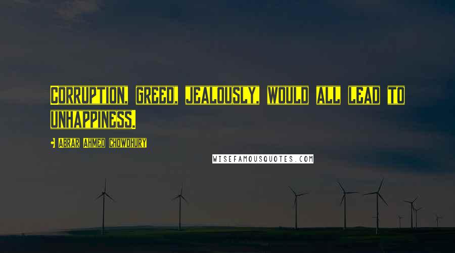 Abrar Ahmed Chowdhury Quotes: Corruption, greed, jealously, would all lead to unhappiness.