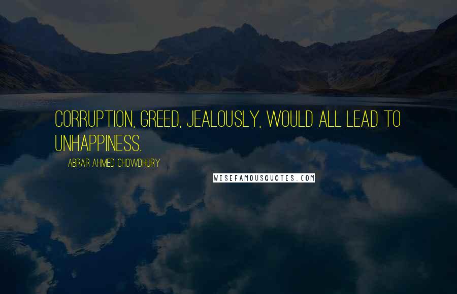 Abrar Ahmed Chowdhury Quotes: Corruption, greed, jealously, would all lead to unhappiness.