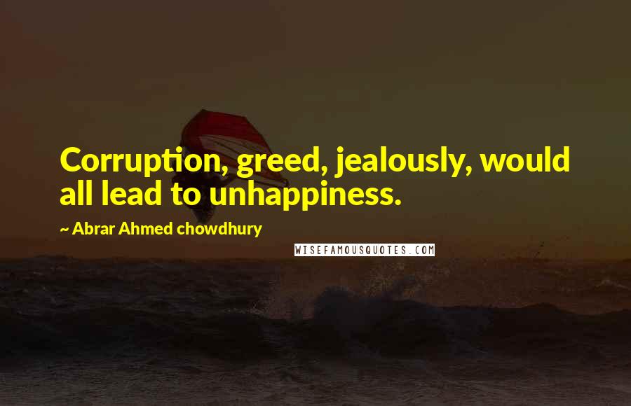 Abrar Ahmed Chowdhury Quotes: Corruption, greed, jealously, would all lead to unhappiness.