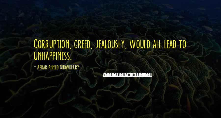 Abrar Ahmed Chowdhury Quotes: Corruption, greed, jealously, would all lead to unhappiness.