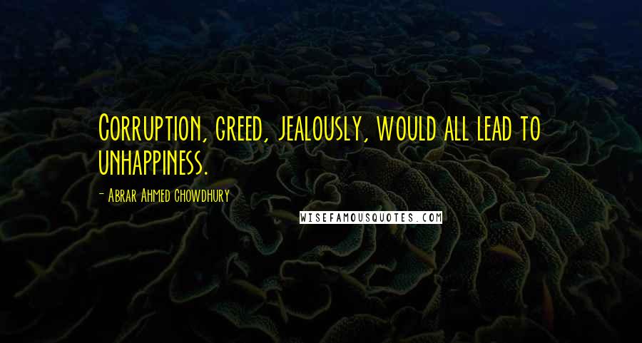 Abrar Ahmed Chowdhury Quotes: Corruption, greed, jealously, would all lead to unhappiness.