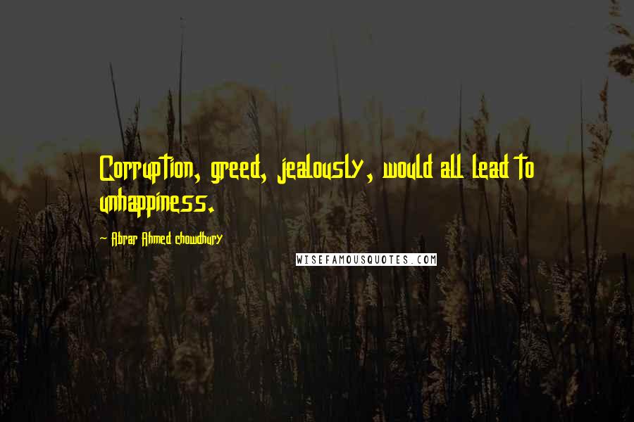 Abrar Ahmed Chowdhury Quotes: Corruption, greed, jealously, would all lead to unhappiness.