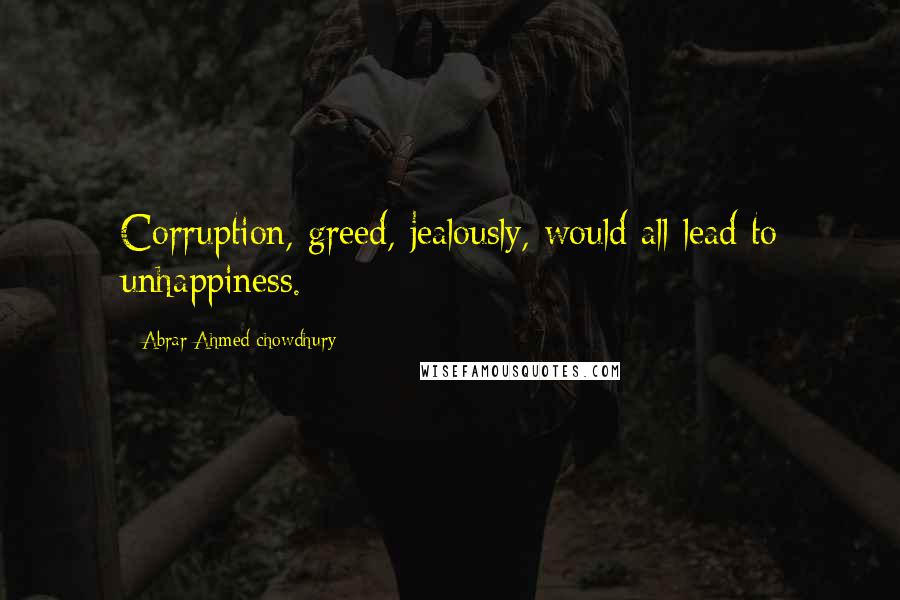 Abrar Ahmed Chowdhury Quotes: Corruption, greed, jealously, would all lead to unhappiness.