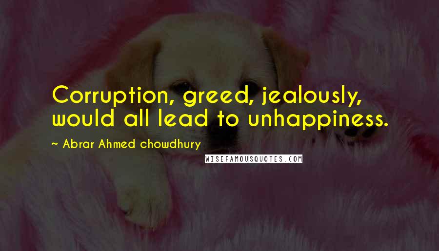 Abrar Ahmed Chowdhury Quotes: Corruption, greed, jealously, would all lead to unhappiness.