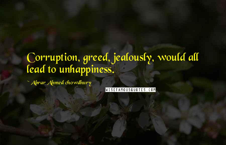 Abrar Ahmed Chowdhury Quotes: Corruption, greed, jealously, would all lead to unhappiness.