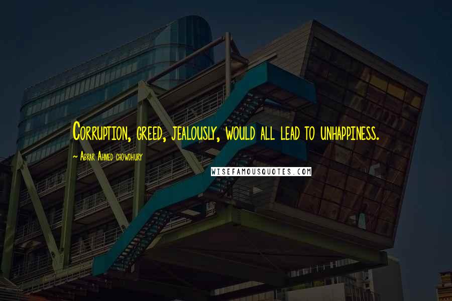 Abrar Ahmed Chowdhury Quotes: Corruption, greed, jealously, would all lead to unhappiness.