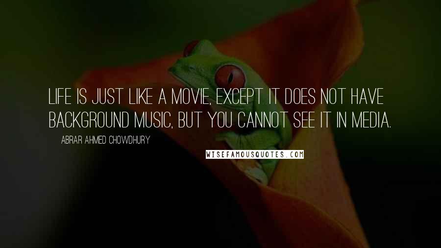 Abrar Ahmed Chowdhury Quotes: Life is just like a movie, except it does not have background music, but you cannot see it in media.