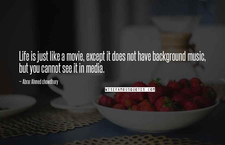 Abrar Ahmed Chowdhury Quotes: Life is just like a movie, except it does not have background music, but you cannot see it in media.