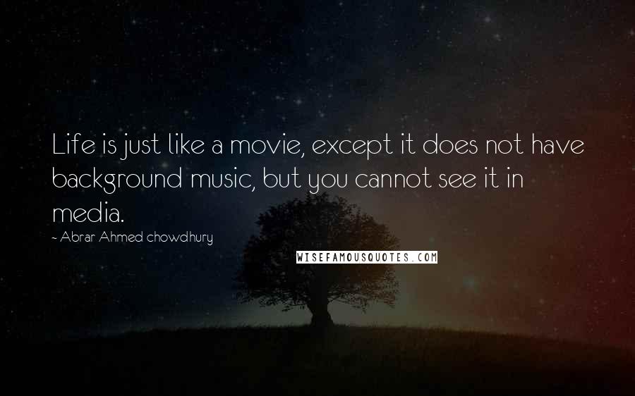 Abrar Ahmed Chowdhury Quotes: Life is just like a movie, except it does not have background music, but you cannot see it in media.