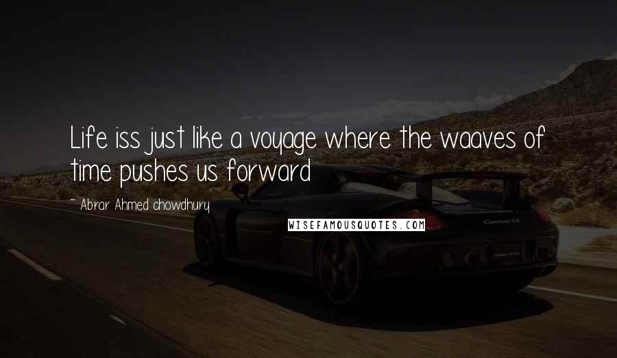 Abrar Ahmed Chowdhury Quotes: Life iss just like a voyage where the waaves of time pushes us forward