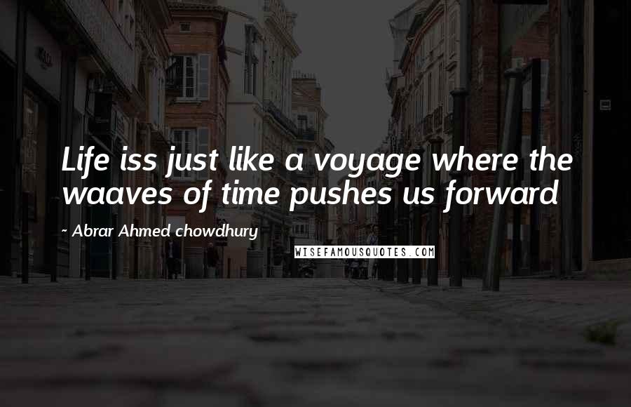 Abrar Ahmed Chowdhury Quotes: Life iss just like a voyage where the waaves of time pushes us forward