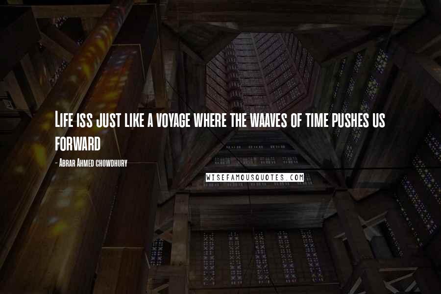 Abrar Ahmed Chowdhury Quotes: Life iss just like a voyage where the waaves of time pushes us forward