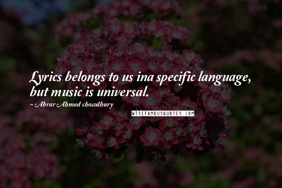 Abrar Ahmed Chowdhury Quotes: Lyrics belongs to us ina specific language, but music is universal.