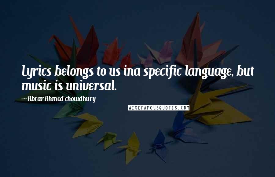 Abrar Ahmed Chowdhury Quotes: Lyrics belongs to us ina specific language, but music is universal.