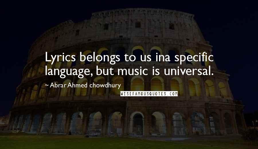 Abrar Ahmed Chowdhury Quotes: Lyrics belongs to us ina specific language, but music is universal.