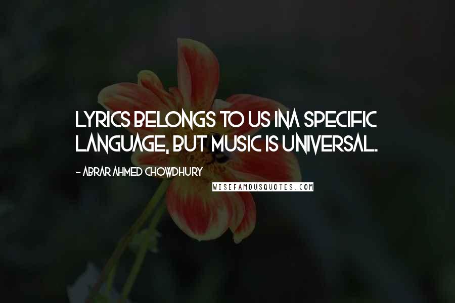 Abrar Ahmed Chowdhury Quotes: Lyrics belongs to us ina specific language, but music is universal.