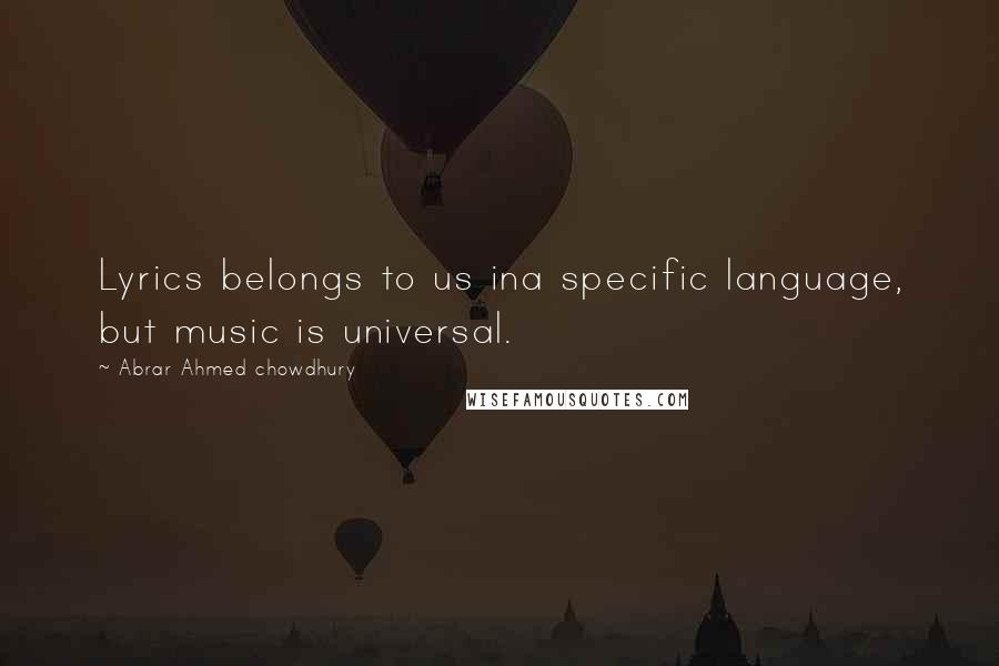 Abrar Ahmed Chowdhury Quotes: Lyrics belongs to us ina specific language, but music is universal.