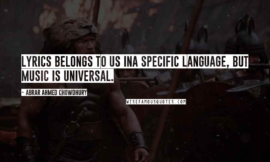 Abrar Ahmed Chowdhury Quotes: Lyrics belongs to us ina specific language, but music is universal.