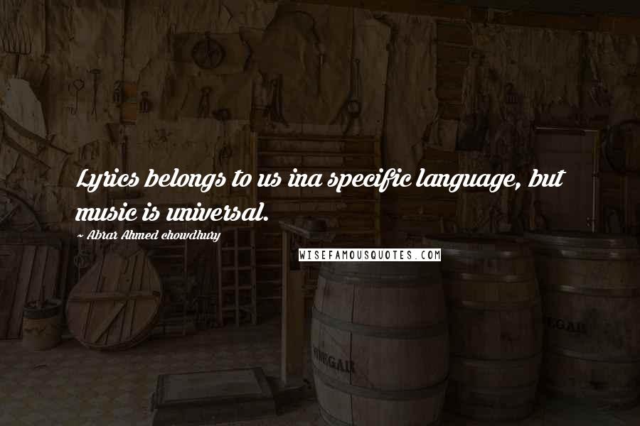 Abrar Ahmed Chowdhury Quotes: Lyrics belongs to us ina specific language, but music is universal.