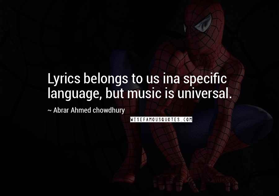 Abrar Ahmed Chowdhury Quotes: Lyrics belongs to us ina specific language, but music is universal.