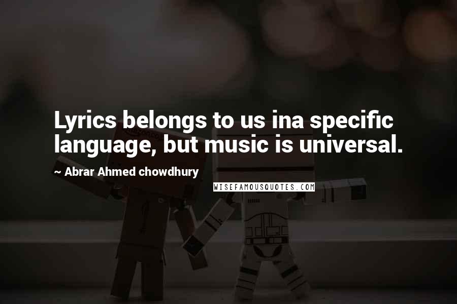 Abrar Ahmed Chowdhury Quotes: Lyrics belongs to us ina specific language, but music is universal.