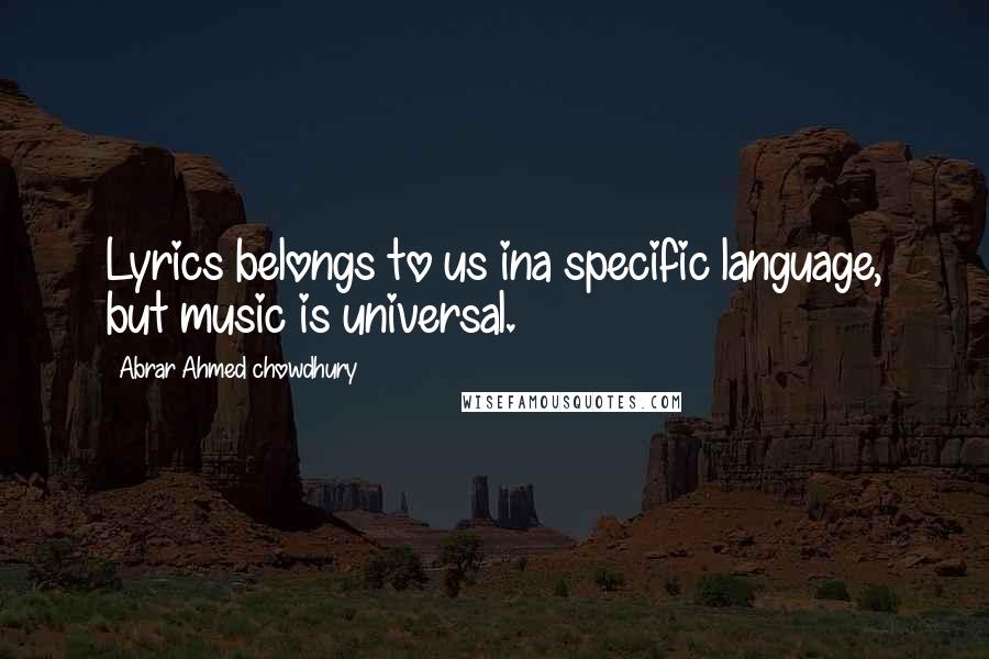 Abrar Ahmed Chowdhury Quotes: Lyrics belongs to us ina specific language, but music is universal.