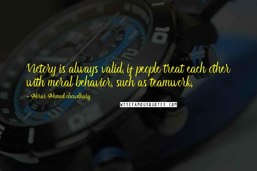 Abrar Ahmed Chowdhury Quotes: Victory is always valid, if people treat each other with moral behavior, such as teamwork.