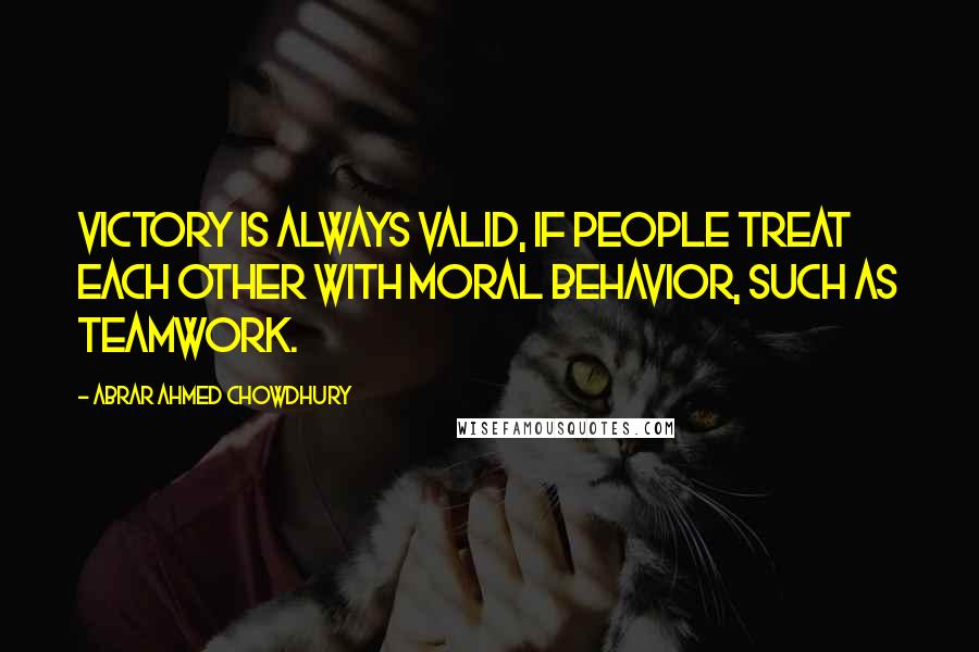 Abrar Ahmed Chowdhury Quotes: Victory is always valid, if people treat each other with moral behavior, such as teamwork.