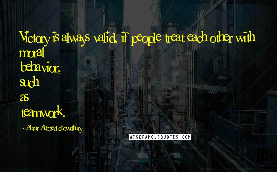 Abrar Ahmed Chowdhury Quotes: Victory is always valid, if people treat each other with moral behavior, such as teamwork.