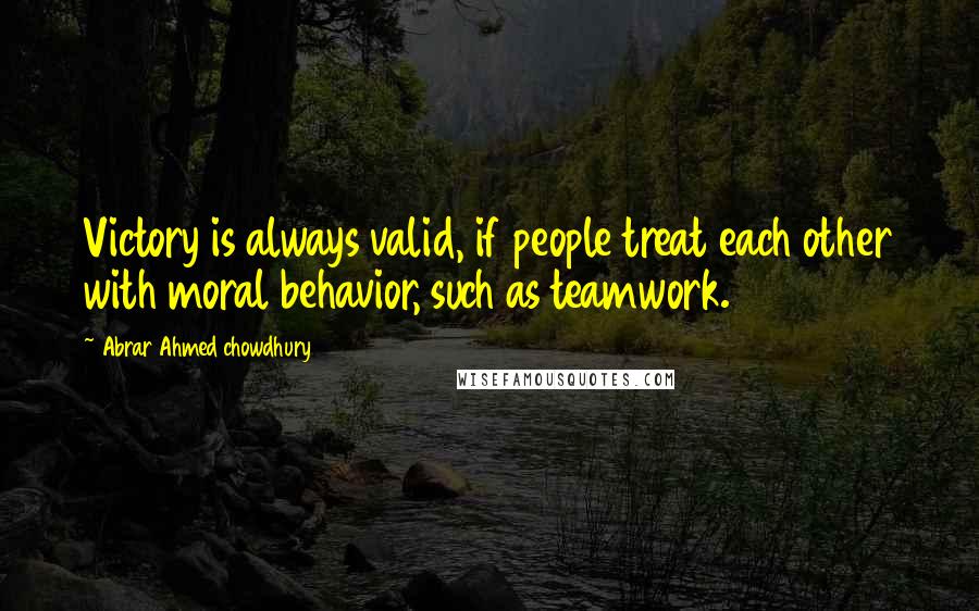 Abrar Ahmed Chowdhury Quotes: Victory is always valid, if people treat each other with moral behavior, such as teamwork.