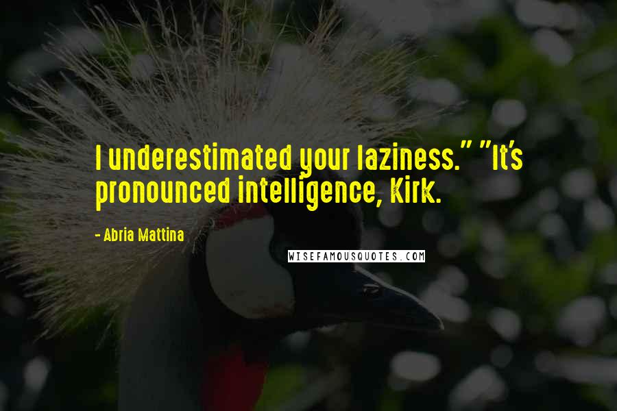 Abria Mattina Quotes: I underestimated your laziness." "It's pronounced intelligence, Kirk.