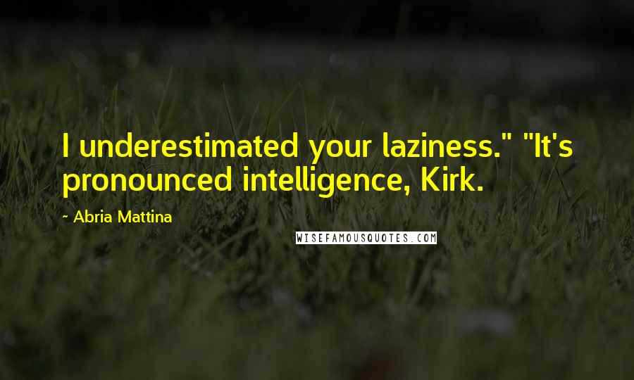 Abria Mattina Quotes: I underestimated your laziness." "It's pronounced intelligence, Kirk.