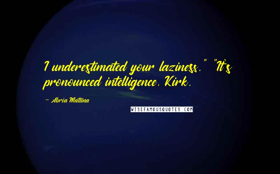 Abria Mattina Quotes: I underestimated your laziness." "It's pronounced intelligence, Kirk.