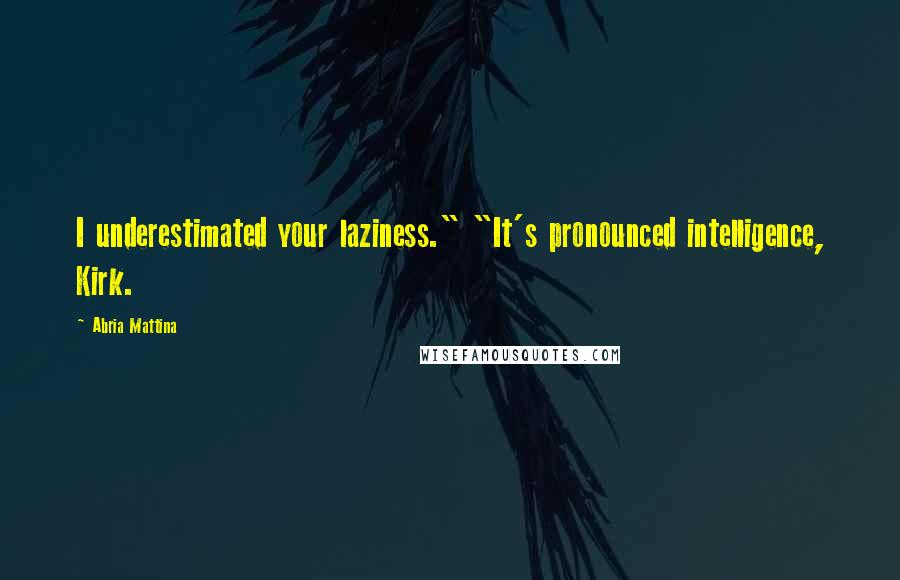 Abria Mattina Quotes: I underestimated your laziness." "It's pronounced intelligence, Kirk.