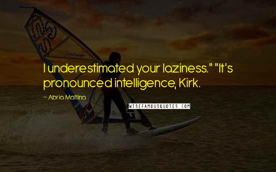 Abria Mattina Quotes: I underestimated your laziness." "It's pronounced intelligence, Kirk.