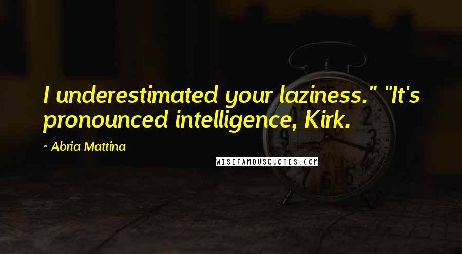 Abria Mattina Quotes: I underestimated your laziness." "It's pronounced intelligence, Kirk.